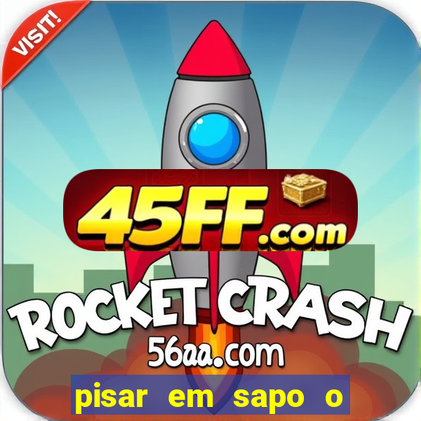 pisar em sapo o que significa